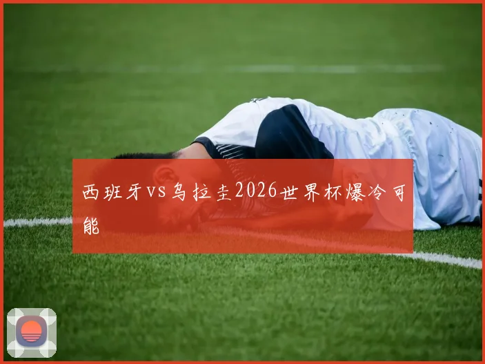 西班牙vs乌拉圭2026世界杯爆冷可能