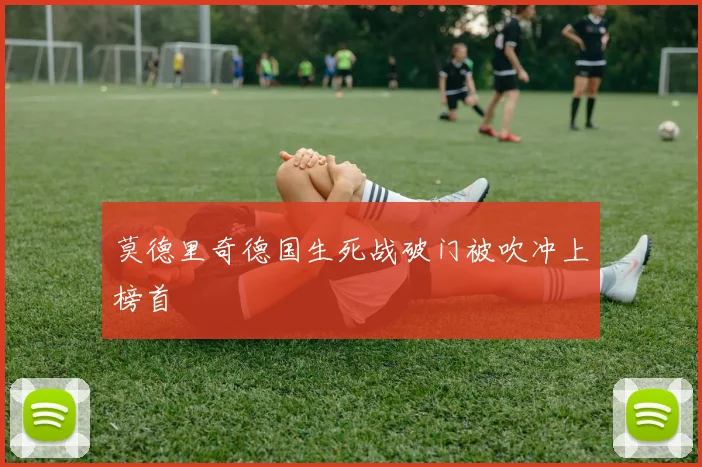 莫德里奇德国生死战破门被吹冲上榜首