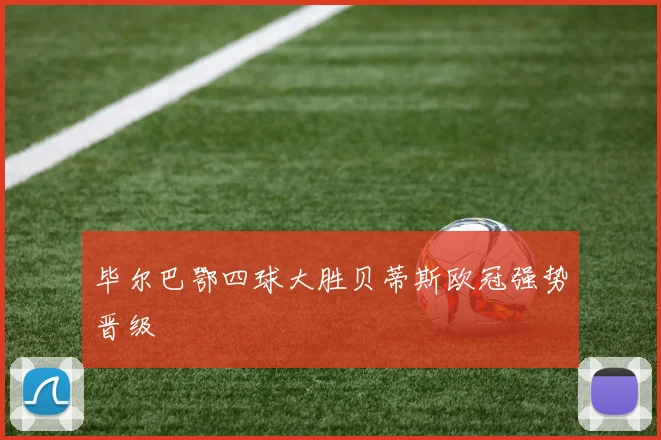 毕尔巴鄂四球大胜贝蒂斯欧冠强势晋级
