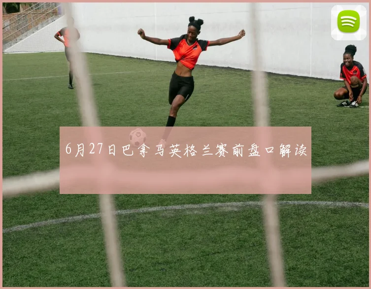 6月27日巴拿马英格兰赛前盘口解读