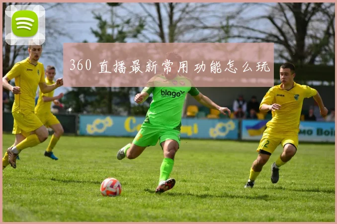 360 直播最新常用功能怎么玩