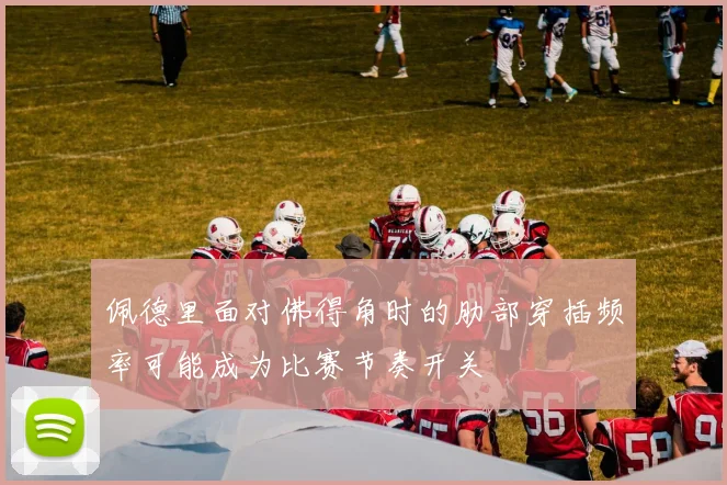 佩德里面对佛得角时的肋部穿插频率可能成为比赛节奏开关