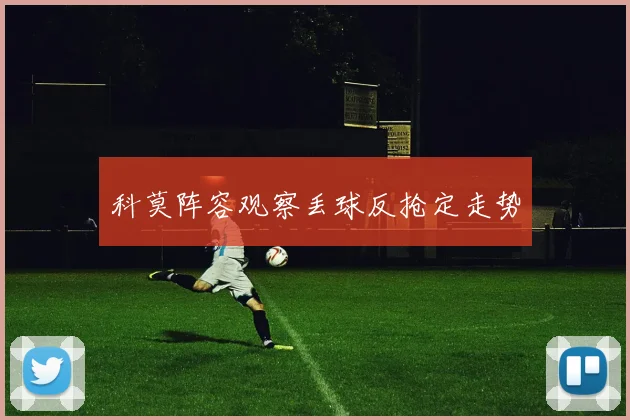科莫阵容观察丢球反抢定走势
