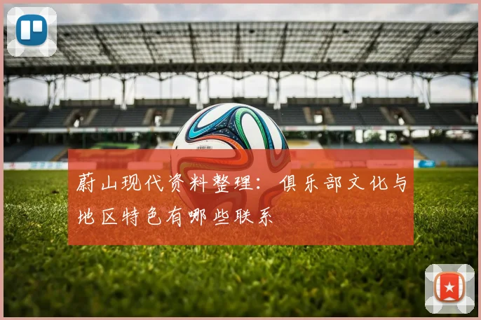 蔚山现代资料整理：俱乐部文化与地区特色有哪些联系