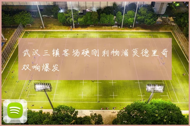 武汉三镇客场硬刚利物浦莫德里奇双响爆发