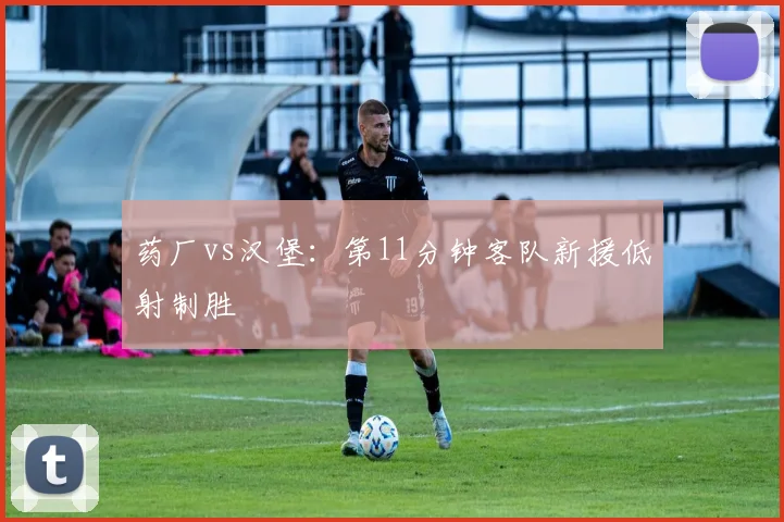 药厂vs汉堡:第11分钟客队新援低射制胜