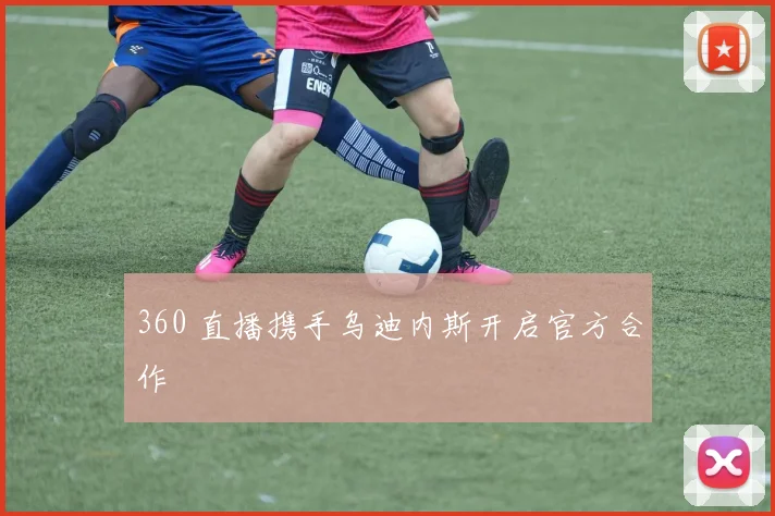 360 直播携手乌迪内斯开启官方合作