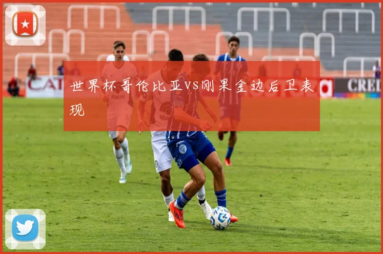 世界杯哥伦比亚vs刚果金边后卫表现