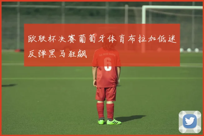 欧联杯决赛葡萄牙体育布拉加低迷反弹黑马狂飙