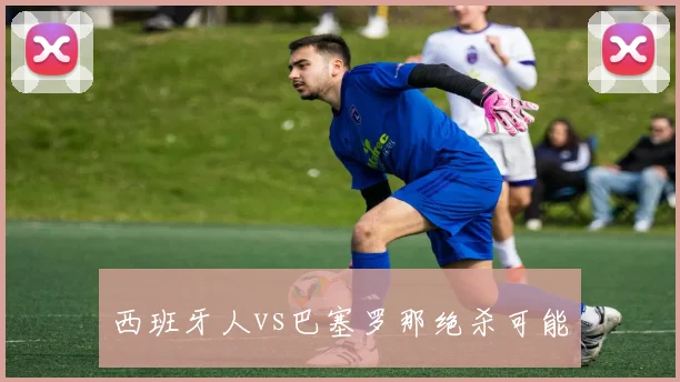 西班牙人vs巴塞罗那绝杀可能