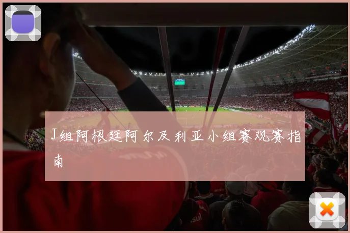 J组阿根廷阿尔及利亚小组赛观赛指南