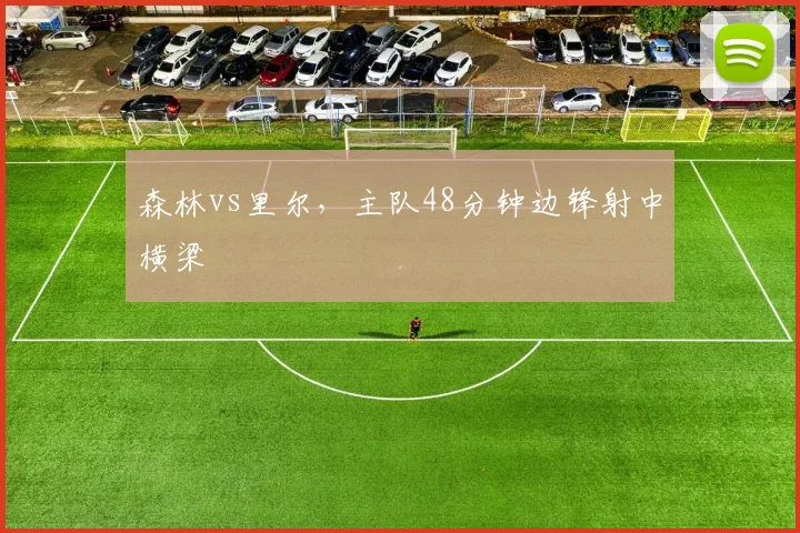 森林vs里尔，主队48分钟边锋射中横梁