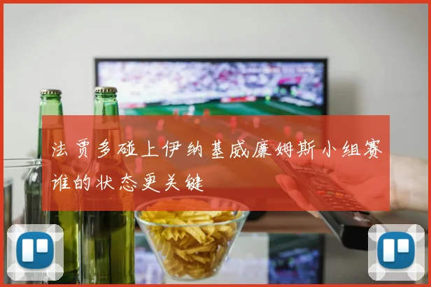 法贾多碰上伊纳基威廉姆斯小组赛谁的状态更关键