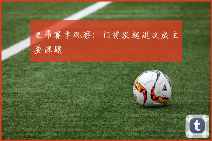 里昂赛季观察：门将发起进攻成主要课题