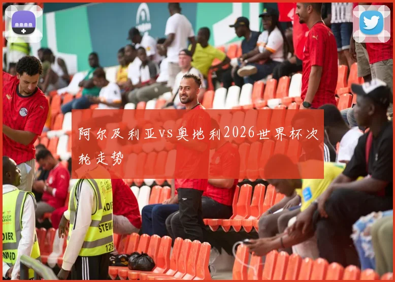 阿尔及利亚vs奥地利2026世界杯次轮走势