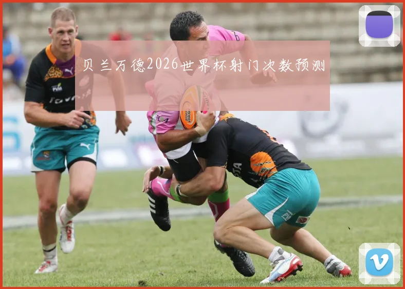 贝兰万德2026世界杯射门次数预测