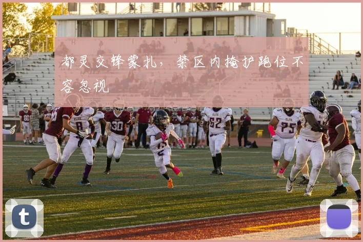 都灵交锋蒙扎，禁区内掩护跑位不容忽视